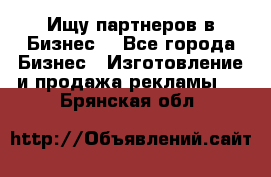 Ищу партнеров в Бизнес  - Все города Бизнес » Изготовление и продажа рекламы   . Брянская обл.